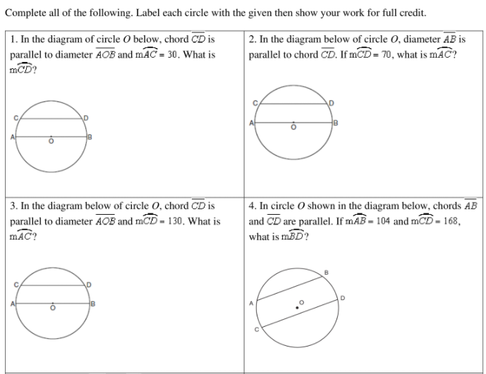Complete all of the following. Label each circle with the given then show your work for full credit.
1. In the diagram of circle O below, chord CD is
parallel to diameter AOB and mAC = 30. What is
mCD?
2. In the diagram below of circle O, diameter AB is
parallel to chord CD. If mCD= 70, what is mAC?
D
3. In the diagram below of circle O, chord CD is
parallel to diameter AOB and mCD- 130. What is
mAC?
4. In circle O shown in the diagram below, chords AB
and CD are parallel. If mAB = 104 and mCD - 168,
what is mBD?
