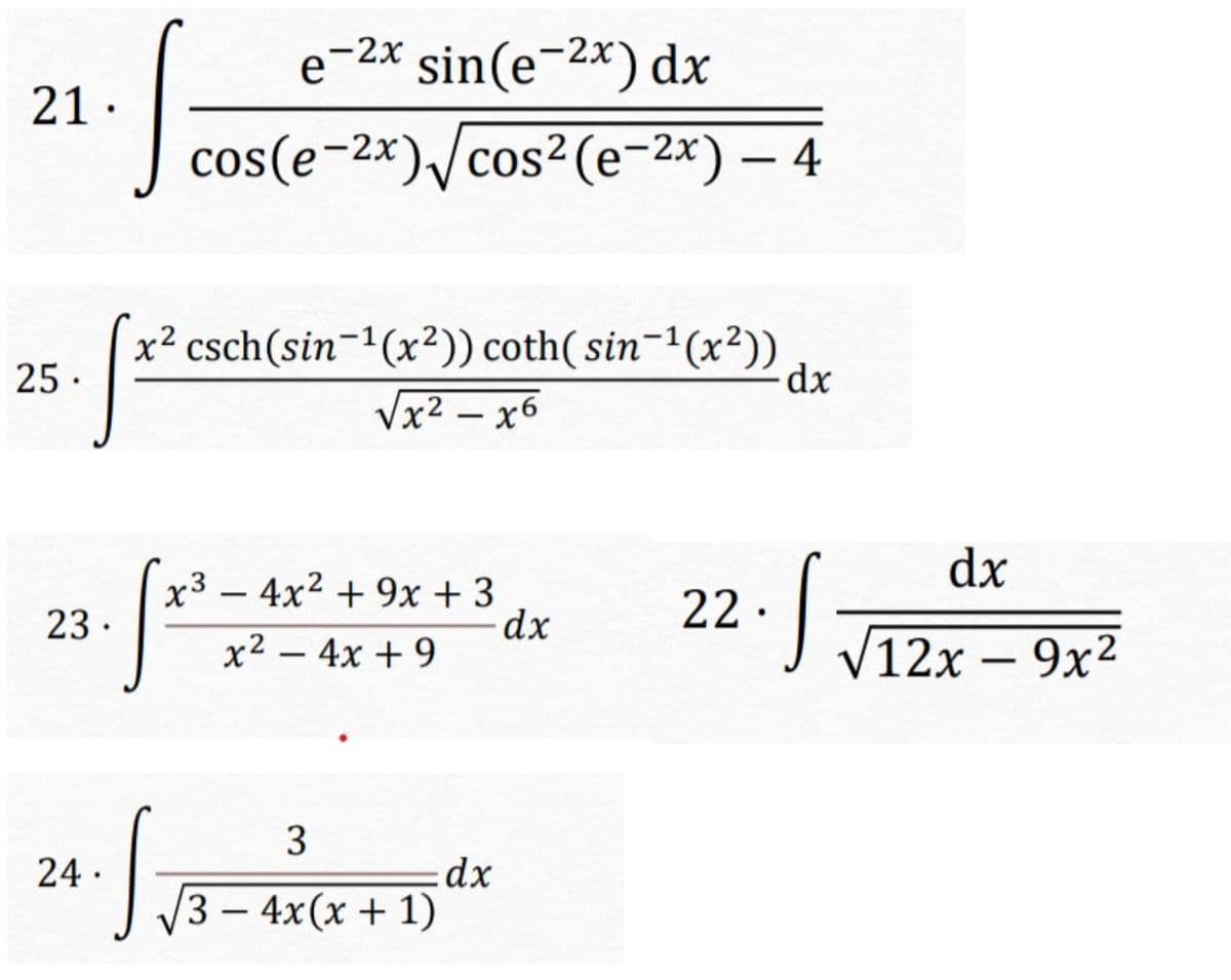 e-2* sin(e-2*) dx
21.
cos(e-2x)/cos²(e-2x) – 4
x² csch(sin-1(x²)) coth( sin-1(x²))
Vx² – x6
25 ·
dx
-
dx
x3 - 4x2 + 9x + 3
dx
22.
23 ·
x2 - 4x + 9
12x - 9x2
24 ·
dx
3- 4x(x + 1)
