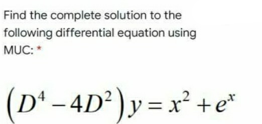 Find the complete solution to the
following differential equation using
MUC: *
(D' -4D°)y = x² +e°
|
