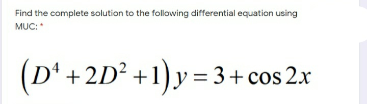 Find the complete solution to the following differential equation using
MUC: *
(Dª +2D² +1)y= 3+cos 2.x
% =
