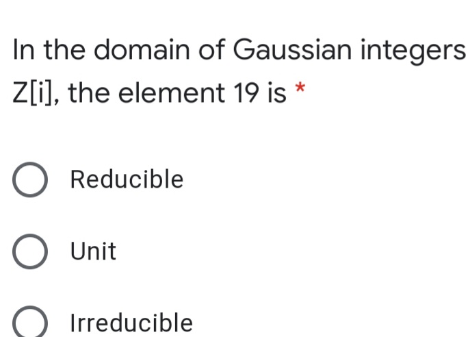 In the domain of Gaussian integers
Z[i), the element 19 is *
O Reducible
O Unit
Irreducible
