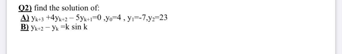 Q2) find the solution of:
A) yk+3 +4yk+2 - 5yk+1=0 ,yo=4, y1=-7,y=23
B) yk+2 – Yk =k sin k
