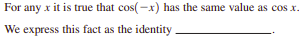 For any x it is true that cos(-x) has the same value as cos x.
We express this fact as the identity
