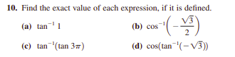 10. Find the exact value of each expression, if it is defined.
(a) tan1
(b) сos
(c) tan (tan 37)
(d) cos(tan"(-V3))
