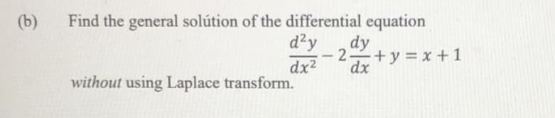 (b)
Find the general solútion of the differential equation
d'y
dy
2 +y x+1
-
dx2
dx
without using Laplace transform.

