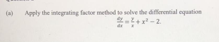Apply the integrating factor method to solve the differential equation
dyy
(a)
=2+ x2 - 2.
dx
