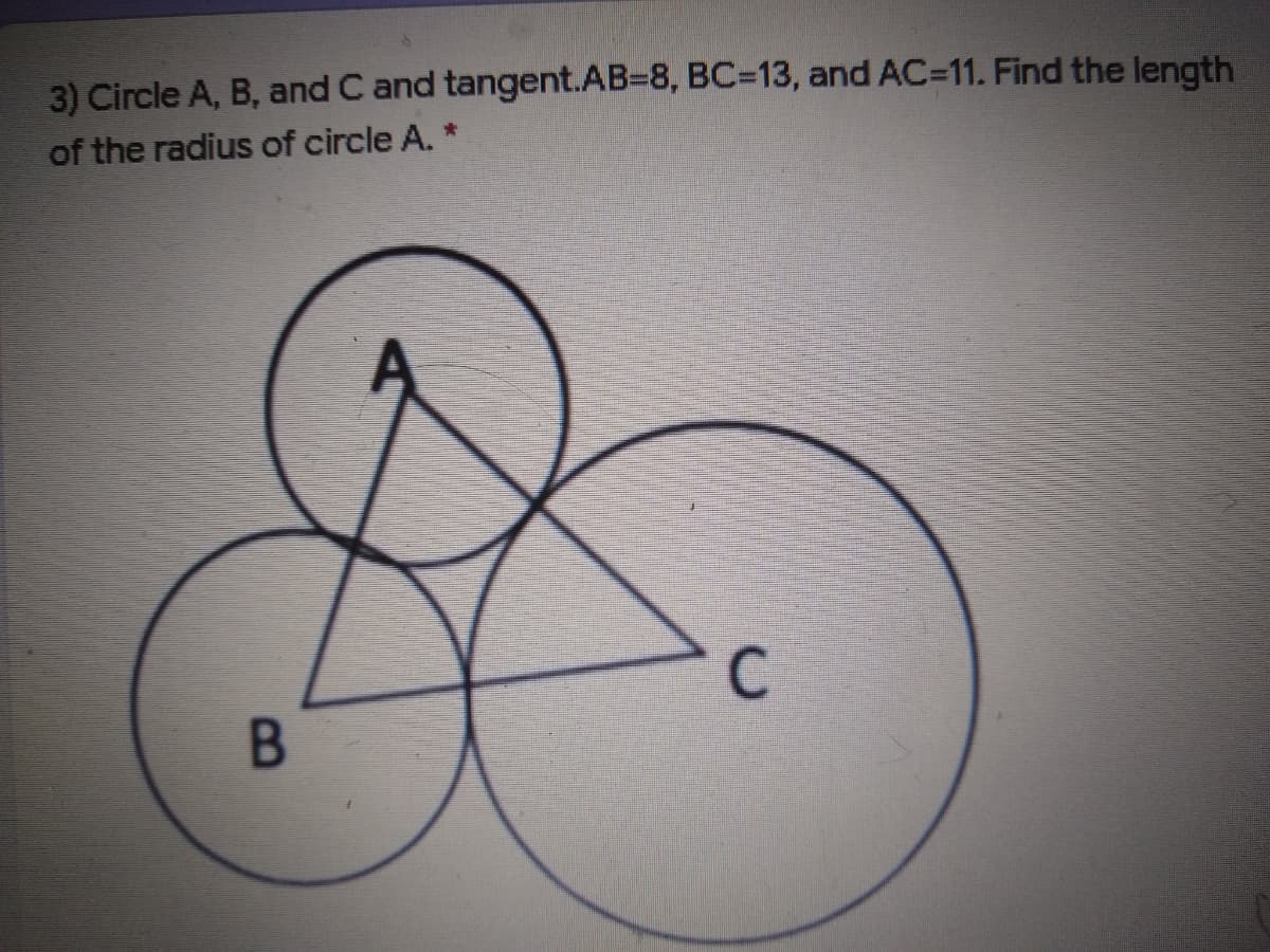3) Circle A, B, and C and tangent.AB38, BC3D13, and AC=11. Find the length
of the radius of circle A. *
C
