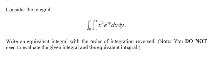 Consider the integral
Write an equivalent integral with the order of integration reversed. (Note: You DO NOT
need to evaluate the given integral and the equivalent integral.)
