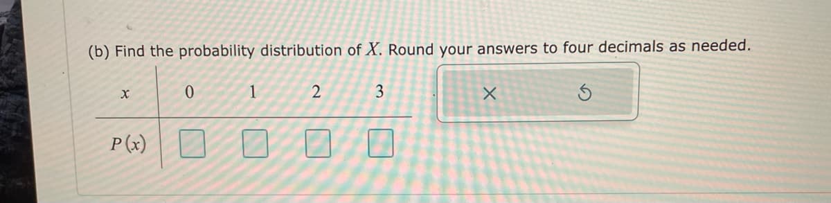 (b) Find the probability distribution of X. Round your answers to four decimals as needed.
1
3
P (x)

