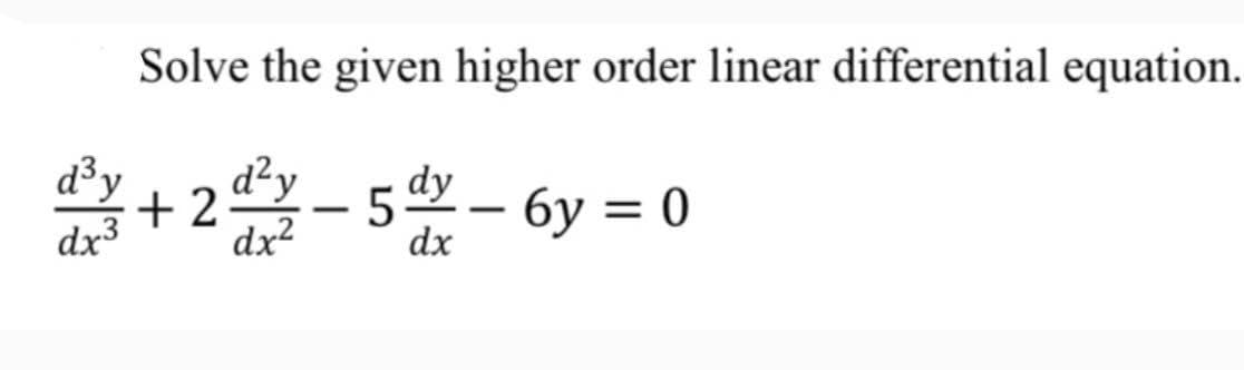 Solve the given higher order linear differential equation.
d³;
+2
dx3
dy
5– 6y = 0
-
dx2
dx
