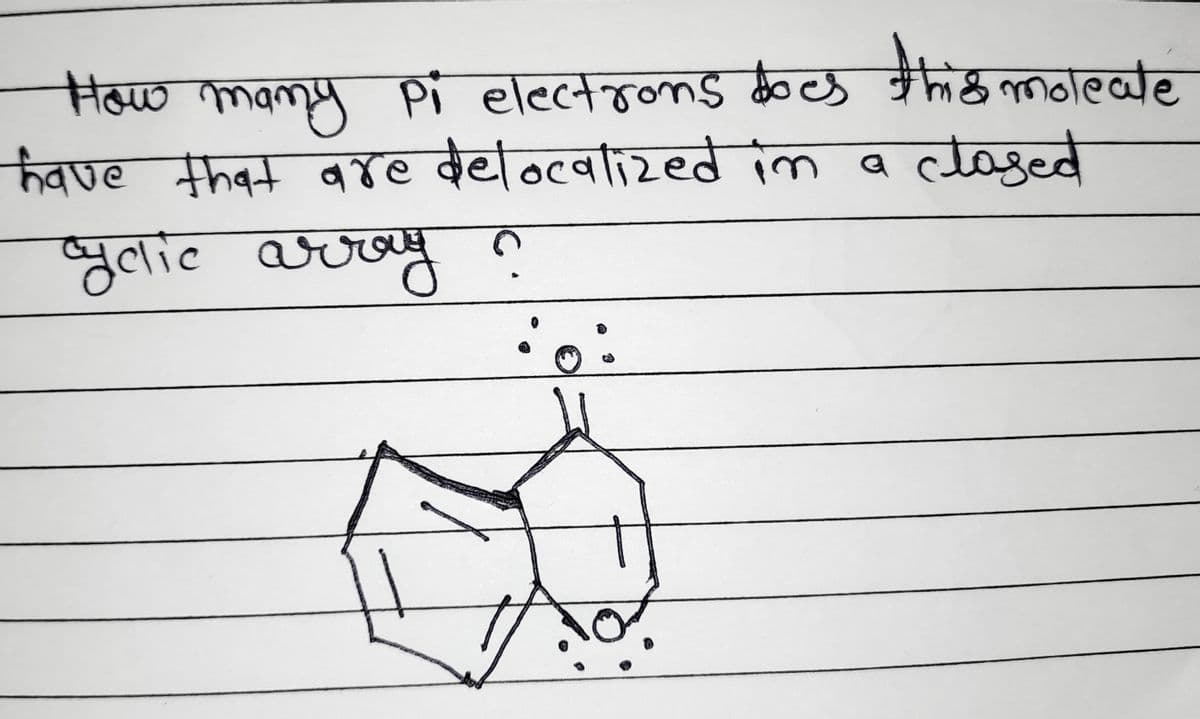How many Pi electrons
does this moleate
have that are delocalized in a closed
cyclic array ?
o: