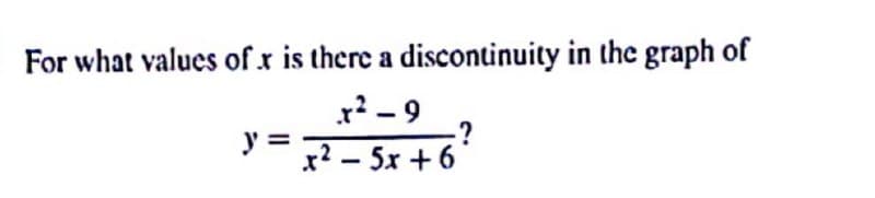 For what values of r is there a discontinuity in the graph of
x² – 9
:?
x? – 5x + 6
y =
