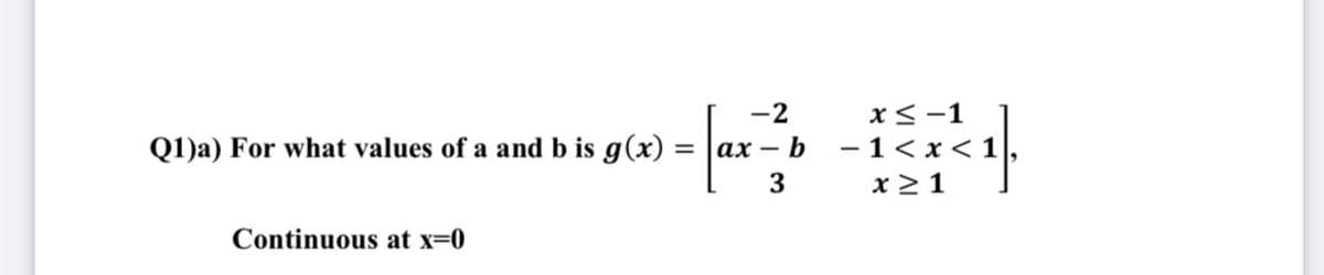 -2
x<-1
Q1)a) For what values of a and b is g(x)
ах — b
- 1< x <1,
3
x 21
Continuous at x=0
