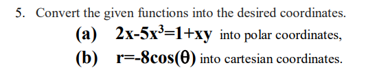 5. Convert the given functions into the desired coordinates.
(a) 2x-5x³=1+xy into polar coordinates,
(b) r=-8cos(0) into cartesian coordinates.
