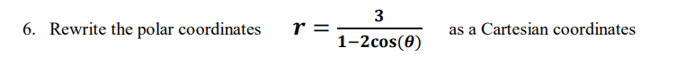 3
6. Rewrite the polar coordinates
r =
as a Cartesian coordinates
1-2cos(0)
