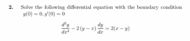 2.
Solve the following differential equation with the boundary condition
y(0) = 0, 3/ (0) = 0
dy
· 2 (y – x)
dr?
dy
= 2(x – y)
dr
