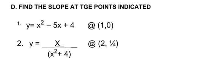 D. FIND THE SLOPE AT TGE POINTS INDICATED
y= x2 – 5x + 4
1.
@ (1,0)
2. у 3
@ (2, 4)
(x²+ 4)
