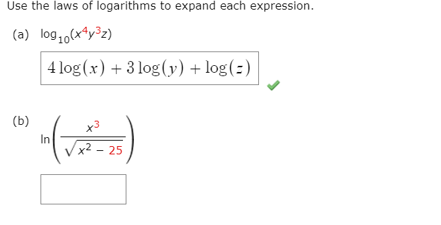 Use the laws of logarithms to expand each expression.
(a) log10(x*y³z)
4 log (x) + 3 log(y) + log(-)
(b)
x3
In
x² – 25
