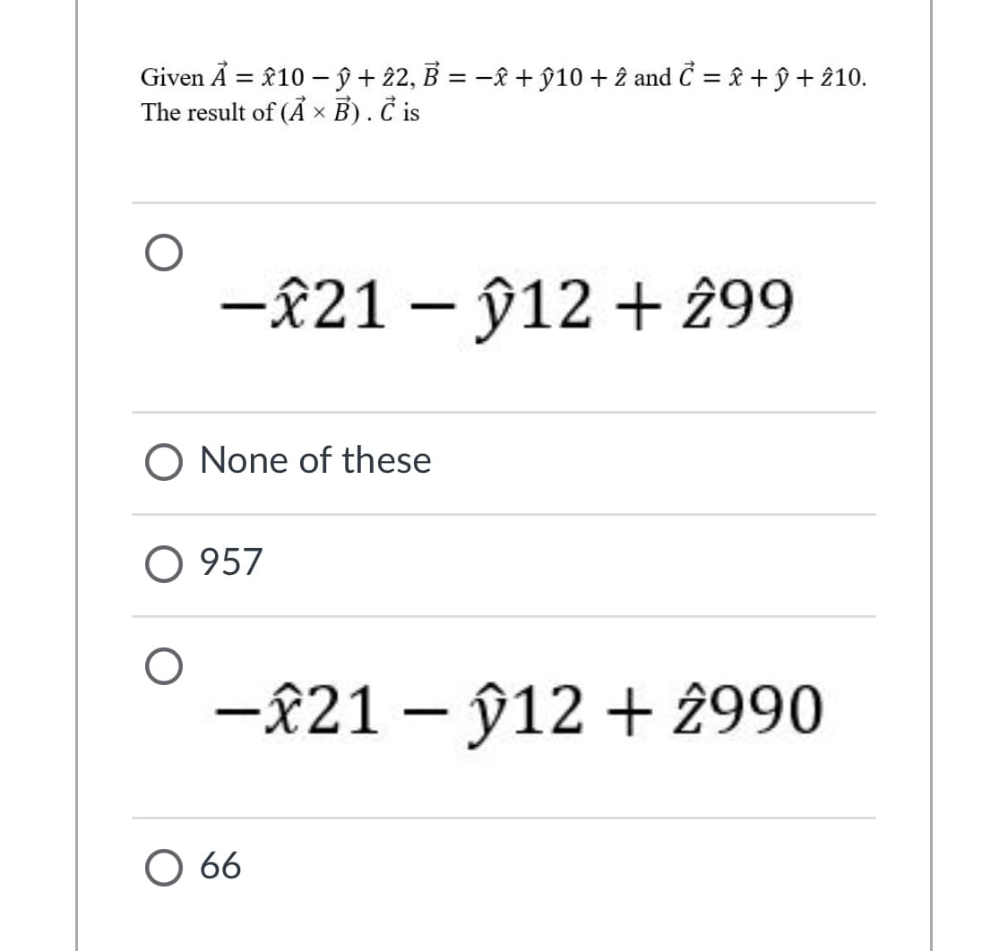 Given Å = £10 – ŷ + 22, B = –& + ŷ10 + 2 and Č = £ + ŷ + 210.
The result of (Å x B) . Č is
%3|
-£21 – ŷ12 + 299
O None of these
O 957
-821 – ŷ12 + 2990
O 66
