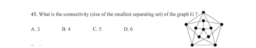 45. What is the connectivity (size of the smallest separating set) of the graph G?
A. 3
B. 4
C. 5
D. 6