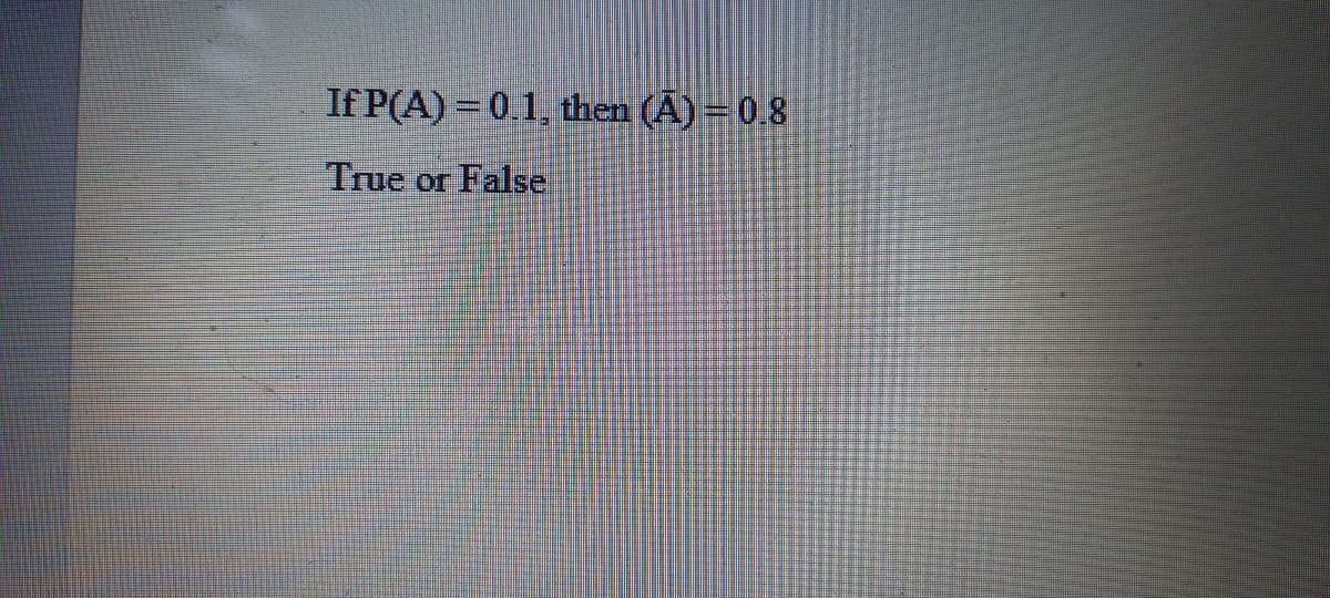 If P(A) = 0.1, then (Ã) = 0.8
True or False
