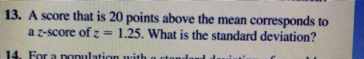 13. A score that is 20 points above the mean corresponds to
az-score of z = 1.25. What is the standard deviation?
14. For a population with
