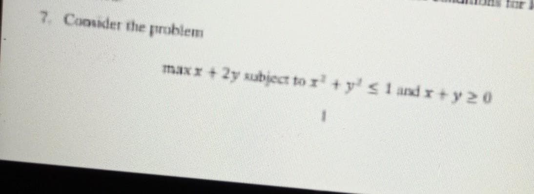for
maxx + 2y subject to x² + y² ≤ 1 and x+y 20
7. Consider the problem