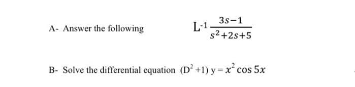 3s-1
A- Answer the following
L-1
s²+2s+5
B- Solve the differential equation (D²+1) y=x²