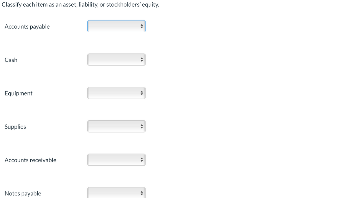 Classify each item as an asset, liability, or stockholders' equity.
Accounts payable
Cash
Equipment
Supplies
Accounts receivable
Notes payable
