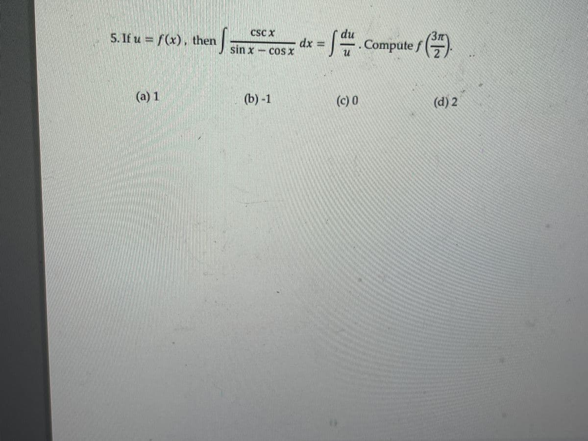 CSC X
du
Compute f)
5. If u = f(x), then
dx =
sin x-cosX
(а) 1
(b)-1
(c) 0
(d) 2
