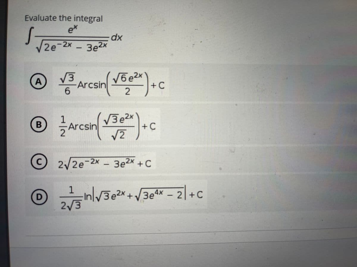 Evaluate the integral
ex
2e
dx
-2x 3e2x
V3
Arcsin
+ C
2
OArcsin/ VBe2
+C
2/2e-2x - 3e2x +C
1
Be2x
+/3e4x – 2|+C
Зе
2/3
A,
