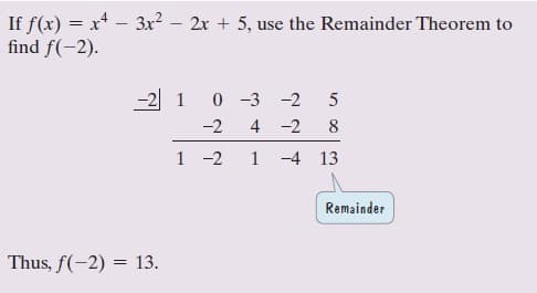 If f(x) = x* - 3x2 – 2x + 5, use the Remainder Theorem to
find f(-2).
-2 1
0 -3 -2
5
-2
4 -2
8
1 -2
1
-4 13
Remainder
Thus, f(-2) = 13.
