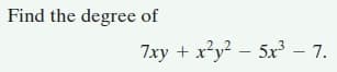 Find the degree of
.2,,2
7xy + xy2 – 5x³ – 7.
