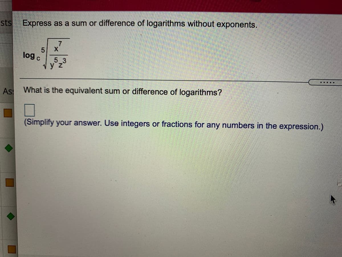 sts
Express as a sum or difference of logarithms without exponents.
log c
5 3
1y z
Ass What is the equivalent sum or difference of logarithms?
expression.)
(Simplify your answer. Use integers or fractions for any numbers in the
