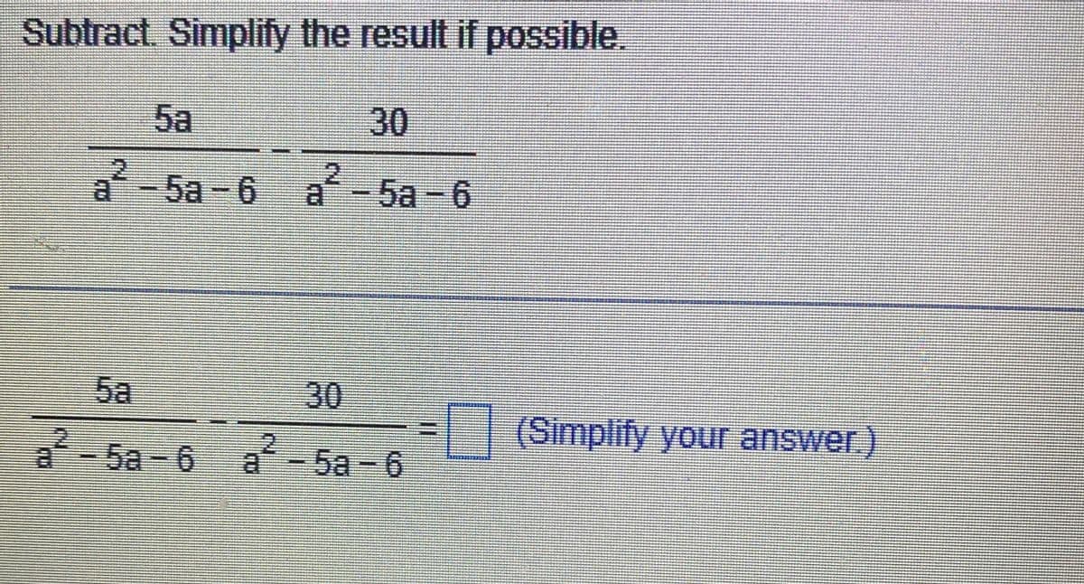 Subtract. Simplify the result if possible.
5a
a-5a-6
30
a-5a-6
5a
30
a²-5a-6 a²-5a-6
(Simplify your answer.)