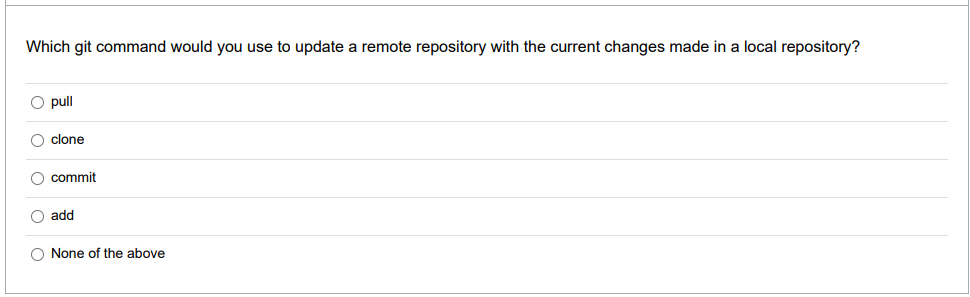Which git command would you use to update a remote repository with the current changes made in a local repository?
O pull
O clone
O commit
O add
O None of the above
