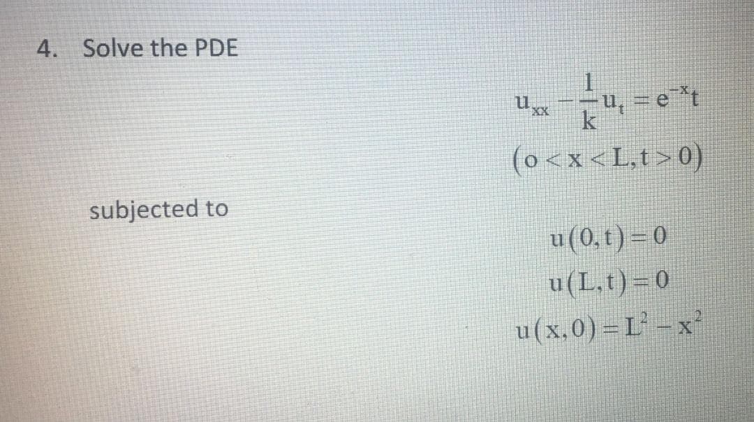 4. Solve the PDE
u, = e*t
k
(o <x<L,t>0)
subjected to
u(0,t)=0
u(L.t) =0
u(x.0) = L - x²
