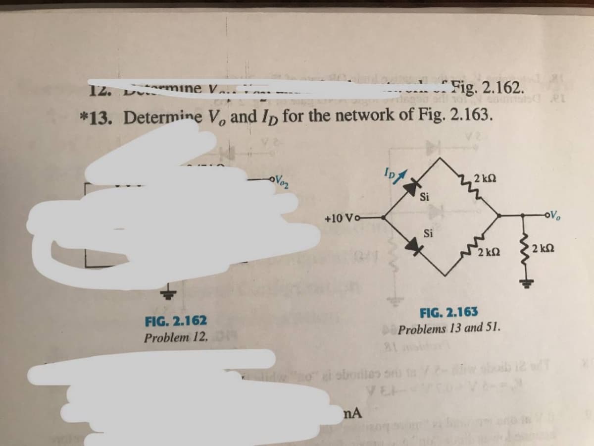 12. D mine V...
Fig. 2.162.
*13. Determine Vo and Ip for the network of Fig. 2.163.
Inf
2 kN
Si
+10 Vo
Si
2 k2
2 k2
FIG. 2.163
FIG. 2.162
Problems 13 and 51.
Problem 12.OR
buib 12 T
no i obontes sru ta
VE
nA
