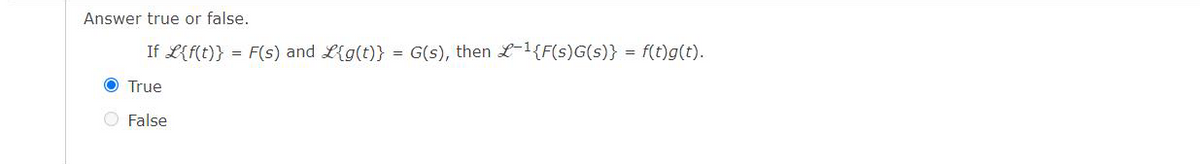 Answer true or false.
If L{f(t)} = F(s) and L{g(t)} = G(s), then L-¹{F(s)G(s)} = f(t)g(t).
O True
O False