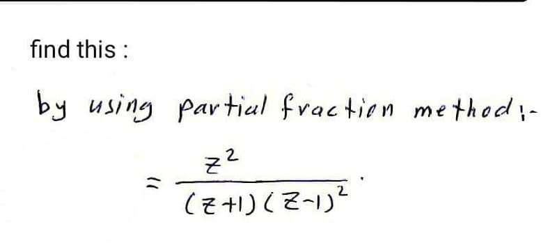 find this :
by using partiul fraction me thod;-
2
(z+1) (Z-1)?
11
