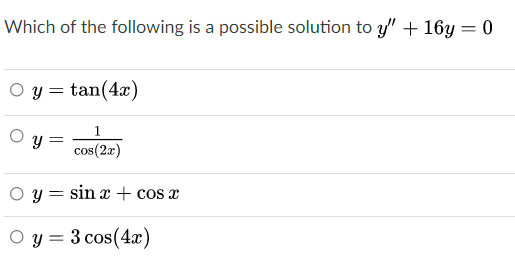 Which of the following is a possible solution to y" + 16y = 0
O y = tan(4x)
1.
y =
cos(2æ)
O y = sin æ+ cos x
O y = 3 cos(4x)
