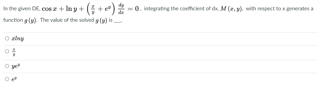 In the given DE, cos x + In y + ( + ev
= 0, integrating the coefficient of dx, M (x, y), with respect to x generates a
function g (y). The value of the solved g (y) is
O xlny
yey
O ey
o o o
