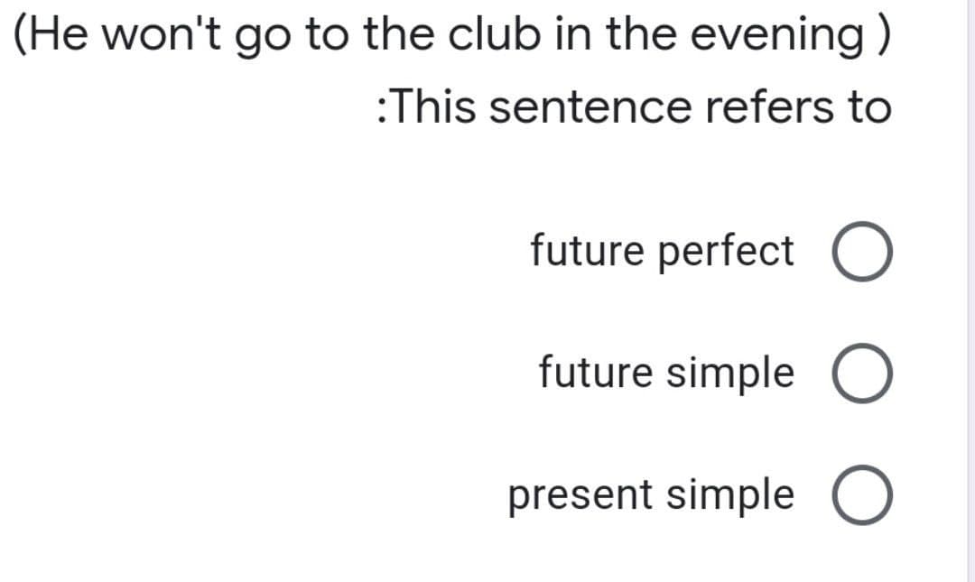 (He won't go to the club in the evening)
:This sentence refers to
future perfect O
future simple O
present simple O