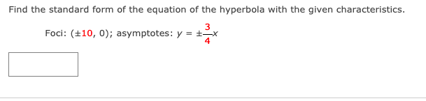 Find the standard form of the equation of the hyperbola with the given characteristics.
Foci: (+10, 0); asymptotes: y = ±-x
4
