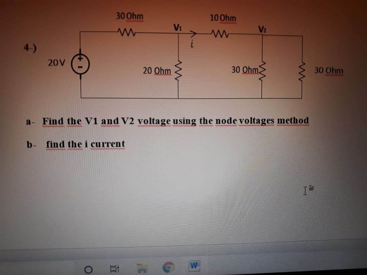 30 Ohm
10 Ohm
wwwm
wW...M
Vi
V2
4-)
20V
30 Ohm
30 Ohm
20 Ohm
www w
a- Find the v1 and V2 voltage using the node voltages method
mwww
b- find the i current
W

