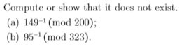 Compute or show that it does not exist.
(a) 149-¹ (mod 200);
(b) 95-¹ (mod 323).