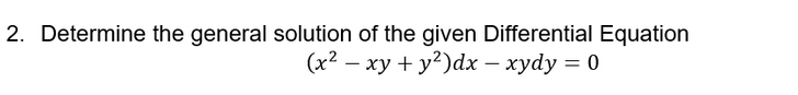 2. Determine the general solution of the given Differential Equation
(x2 – xy + y?)dx – xydy = 0
-
-
