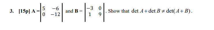 -6
-3 0
3. [15p] A
and B
0 -12
Show that det A+det B ± det(A+ B).
1
9.
