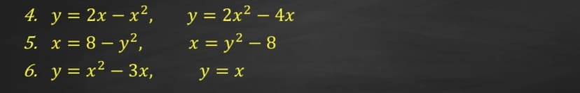 4. y = 2x – x²,
5. x = 8 – y²,
6. у%3Dх2 — Зх,
y = 2x2 – 4x
x = y² – 8
y = x
