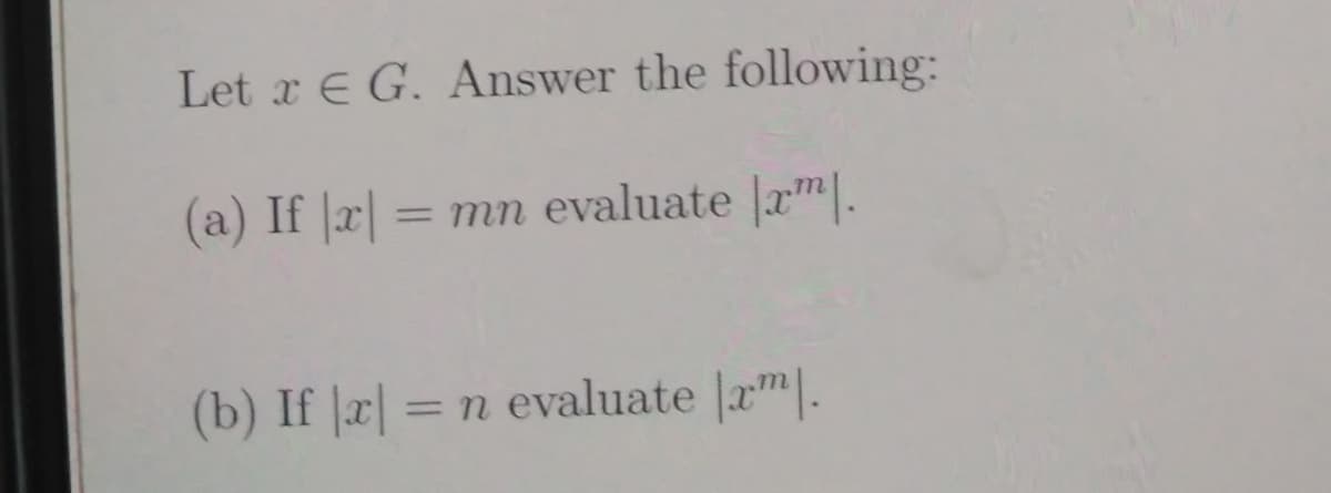 Let x E G. Answer the following:
(a) If |r| :
= mn evaluate xm.
(b) If |r|
=n evaluate am.

